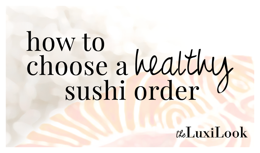 How to Choose a Healthy Sushi Order by The Luxi Look