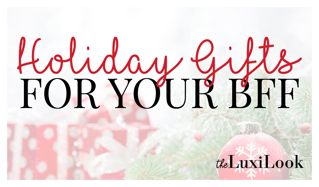 Holiday Gifts for Your BFF | by The Luxi Look