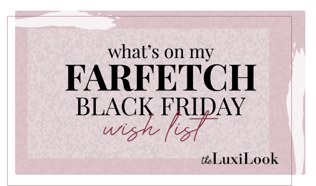 What's on my Farfetch Black Friday Wish List The Luxi Look