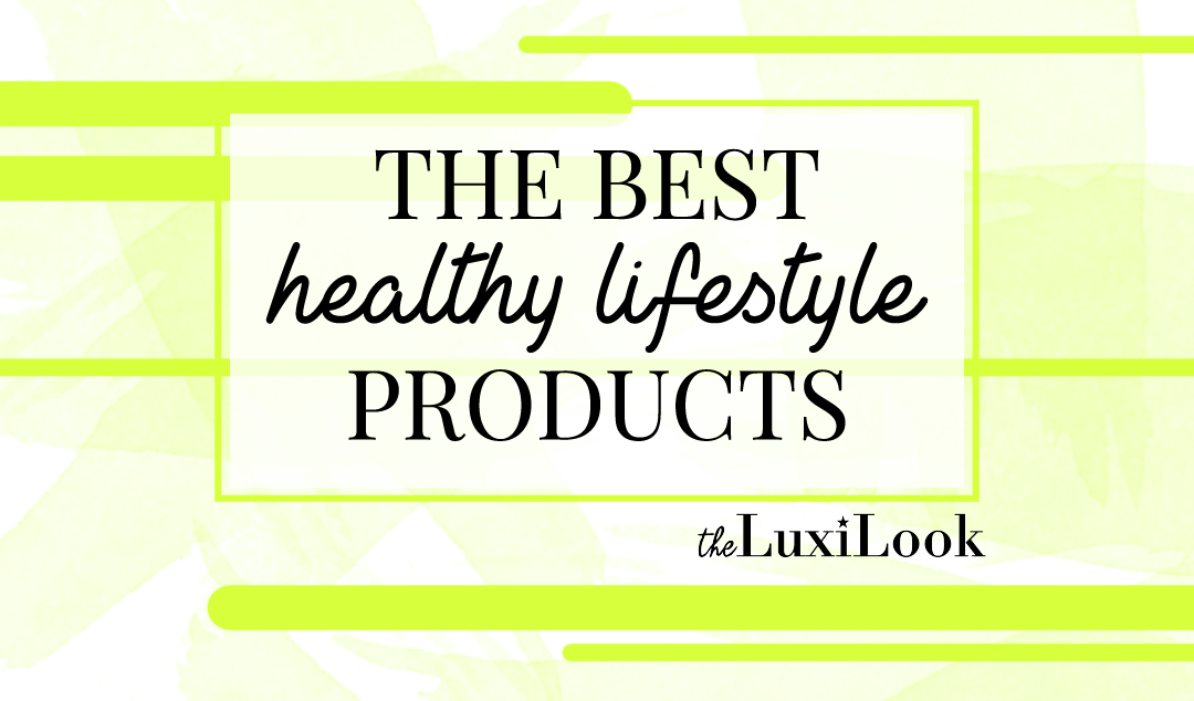 What I Can't Live Without - Best Healthy Lifestyle Products | by The Luxi Look