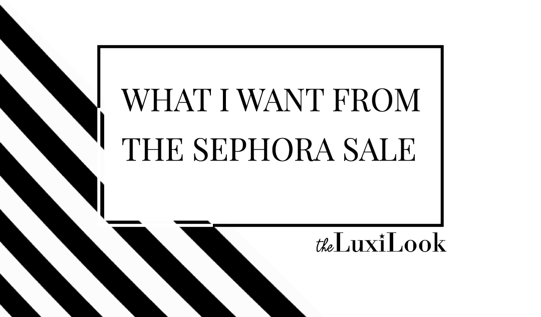 What I Want From the Sephora Sale 2020 | by The Luxi Look